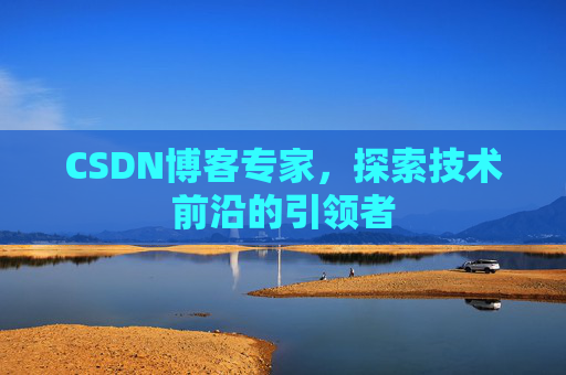 CSDN博客专家，探索技术前沿的引领者